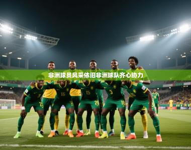 非洲球员风采依旧非洲球队齐心协力
