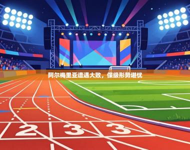 阿尔梅里亚遭遇大败，保级形势堪忧